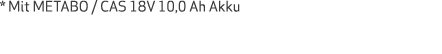 * Mit METABO   CAS 18V 10,0 Ah Akku