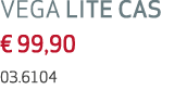 VEGA LITE CAS   99,90 03 6104