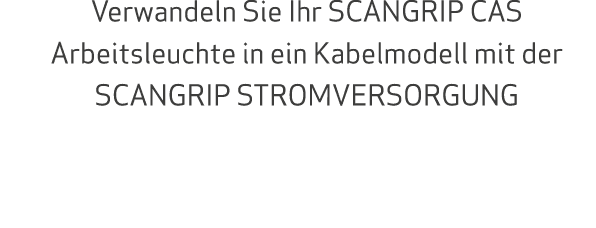 Verwandeln Sie Ihr SCANGRIP CAS Arbeitsleuchte in ein Kabelmodell mit der SCANGRIP STROMVERSORGUNG