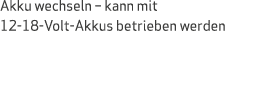 Akku wechseln   kann mit 12-18-Volt-Akkus betrieben werden