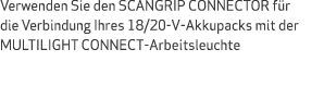 Verwenden Sie den SCANGRIP CONNECTOR f r die Verbindung Ihres 18/20-V-Akkupacks mit der MULTILIGHT CONNECT-Arbeitsleu...