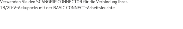 Verwenden Sie den SCANGRIP CONNECTOR f r die Verbindung Ihres 18/20-V-Akkupacks mit der BASIC CONNECT-Arbeitsleuchte