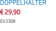 DOPPELHALTER € 29,90 03.5308