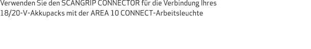 Verwenden Sie den SCANGRIP CONNECTOR f r die Verbindung Ihres 18/20-V-Akkupacks mit der AREA 10 CONNECT-Arbeitsleuchte