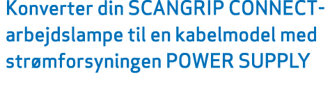 Konverter din SCANGRIP CONNECT arbejdslampe til en kabelmodel med str mforsyningen POWER SUPPLY