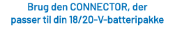 Brug den CONNECTOR, der passer til din 18/20 V batteripakke 