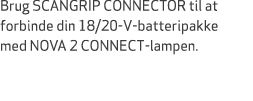 Brug SCANGRIP CONNECTOR til at forbinde din 18/20 V batteripakke med NOVA 2 CONNECT lampen.