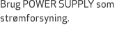 Brug POWER SUPPLY som str mforsyning.