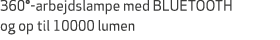 360° arbejdslampe med BLUETOOTH og op til 10000 lumen 