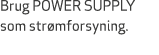 Brug POWER SUPPLY som str mforsyning.