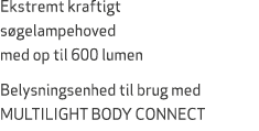 Ekstremt kraftigt s gelampehoved med op til 600 lumen Belysningsenhed til brug med MULTILIGHT BODY CONNECT 