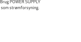 Brug POWER SUPPLY som str mforsyning.