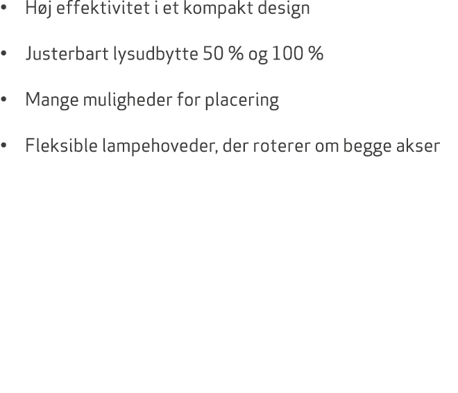 • H j effektivitet i et kompakt design • Justerbart lysudbytte 50 % og 100 % • Mange muligheder for placering • Fleks...