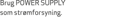 Brug POWER SUPPLY som str mforsyning.