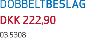 DOBBELTBESLAG DKK 222,90 03.5308
