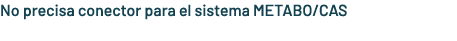No precisa conector para el sistema METABO/CAS