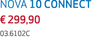 NOVA 10 CONNECT € 299,90 03.6102C