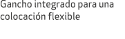 Gancho integrado para una colocaci n flexible