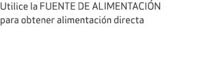 Utilice la FUENTE DE ALIMENTACI N para obtener alimentaci n directa 