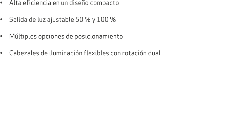• Alta eficiencia en un dise o compacto • Salida de luz ajustable 50 % y 100 % • M ltiples opciones de posicionamient...