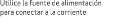 Utilice la fuente de alimentaci n para conectar a la corriente