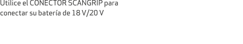 Utilice el CONECTOR SCANGRIP para conectar su bater a de 18 V/20 V