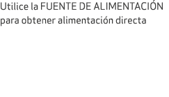 Utilice la FUENTE DE ALIMENTACI N para obtener alimentaci n directa 