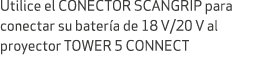 Utilice el CONECTOR SCANGRIP para conectar su bater a de 18 V/20 V al proyector TOWER 5 CONNECT