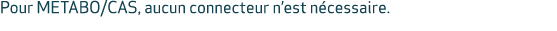 Pour METABO/CAS, aucun connecteur n’est n cessaire.