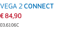 VEGA 2 CONNECT € 84,90 03.6106C