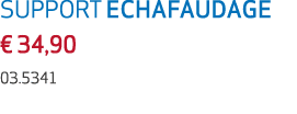 SUPPORT ECHAFAUDAGE € 34,90 03.5341