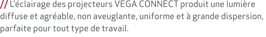 // L’ clairage des projecteurs VEGA CONNECT produit une lumi re diffuse et agr able, non aveuglante, uniforme et  gr...