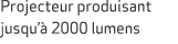 Projecteur produisant jusqu’ 2000 lumens 