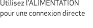 Utilisez l’ALIMENTATION pour une connexion directe