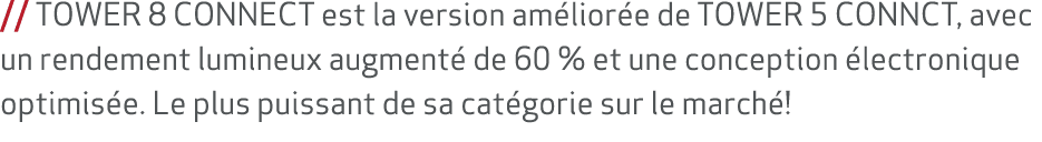 // TOWER 8 CONNECT est la version am lior e de TOWER 5 CONNCT, avec un rendement lumineux augment de 60 % et une con...