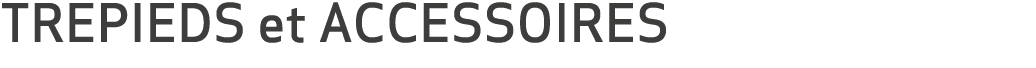 TREPIEDS et ACCESSOIRES
