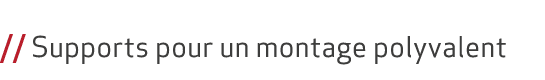  // Supports pour un montage polyvalent 