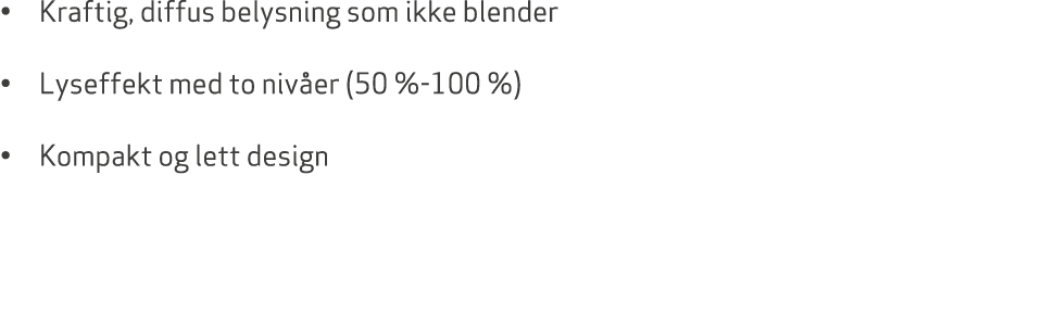 • Kraftig, diffus belysning som ikke blender • Lyseffekt med to niv er (50 % 100 %) • Kompakt og lett design