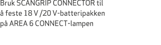 Bruk SCANGRIP CONNECTOR til  feste 18 V /20 V batteripakken p  AREA 6 CONNECT lampen