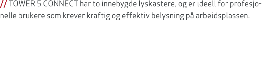 // TOWER 5 CONNECT har to innebygde lyskastere, og er ideell for profesjonelle brukere som krever kraftig og effektiv...