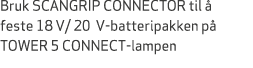 Bruk SCANGRIP CONNECTOR til  feste 18 V/ 20 V batteripakken p  TOWER 5 CONNECT lampen