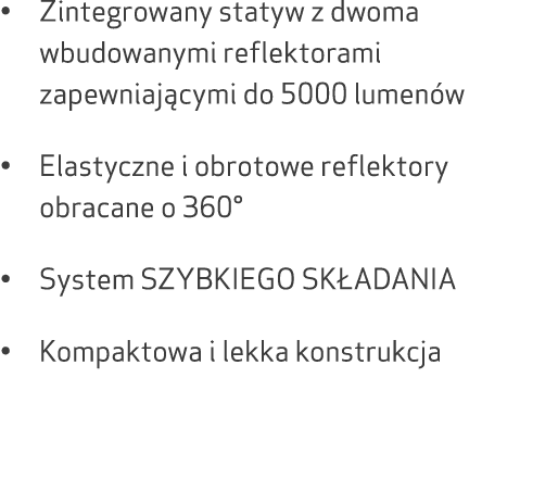 • Zintegrowany statyw z dwoma wbudowanymi reflektorami zapewniaj cymi do 5000 lumen w • Elastyczne i obrotowe reflekt...
