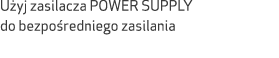 U yj zasilacza POWER SUPPLY do bezpo redniego zasilania