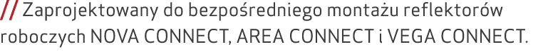 // Zaprojektowany do bezpo redniego monta u reflektor w roboczych NOVA CONNECT, AREA CONNECT i VEGA CONNECT. 
