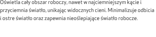 O wietla ca y obszar roboczy, nawet w najciemniejszym k cie i przyciemnia wiat o, unikaj c widocznych cieni. Minimal...