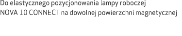 Do elastycznego pozycjonowania lampy roboczej NOVA 10 CONNECT na dowolnej powierzchni magnetycznej