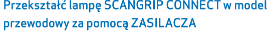 Przekszta  lamp  SCANGRIP CONNECT w model przewodowy za pomoc  ZASILACZA