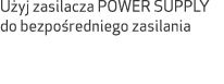 U yj zasilacza POWER SUPPLY do bezpo redniego zasilania