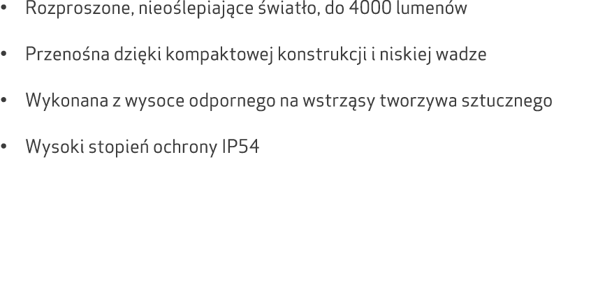 • Rozproszone, nieo lepiaj ce wiat o, do 4000 lumen w • Przeno na dzi ki kompaktowej konstrukcji i niskiej wadze • W...
