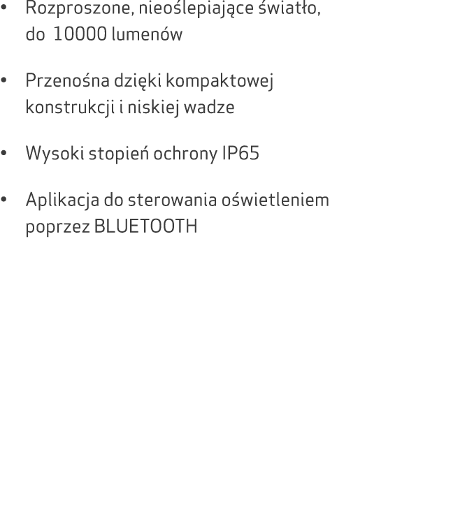 • Rozproszone, nieo lepiaj ce wiat o, do 10000 lumen w • Przeno na dzi ki kompaktowej konstrukcji i niskiej wadze • ...